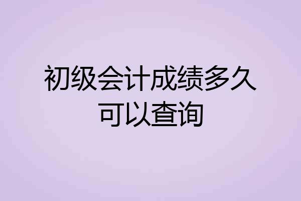 初级会计成绩多久可以查询
