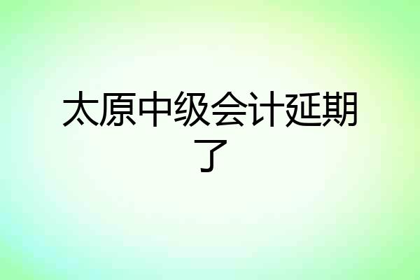 太原中级会计延期了