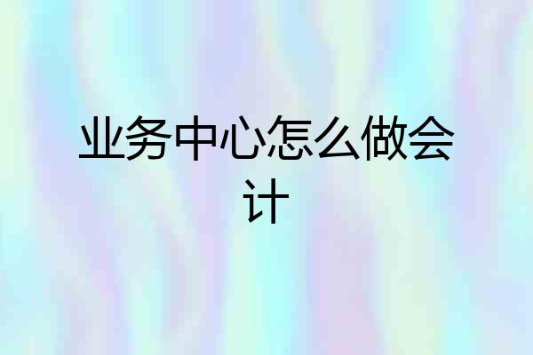 业务中心怎么做会计