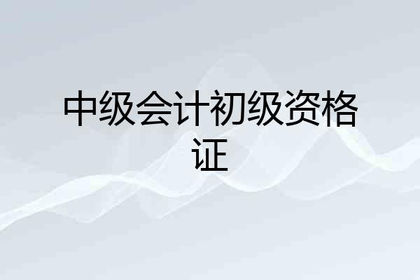 中级会计初级资格证