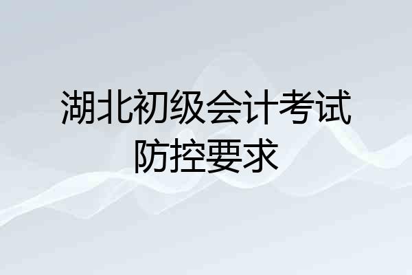 湖北初级会计考试防控要求