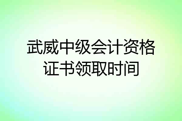 武威中级会计资格证书领取时间