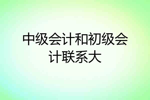 中级会计和初级会计联系大
