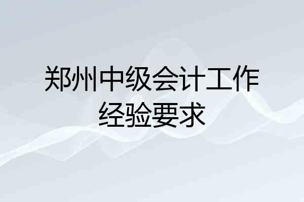 郑州中级会计工作经验要求
