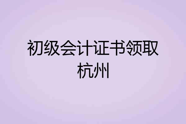 初级会计证书领取杭州