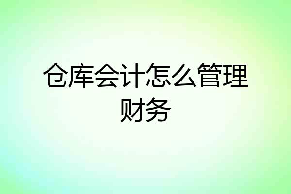 仓库会计怎么管理财务