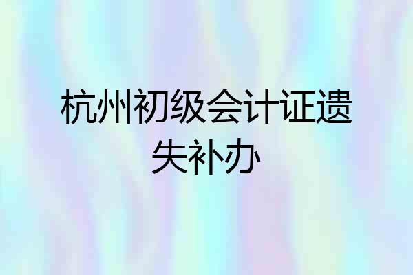 杭州初级会计证遗失补办