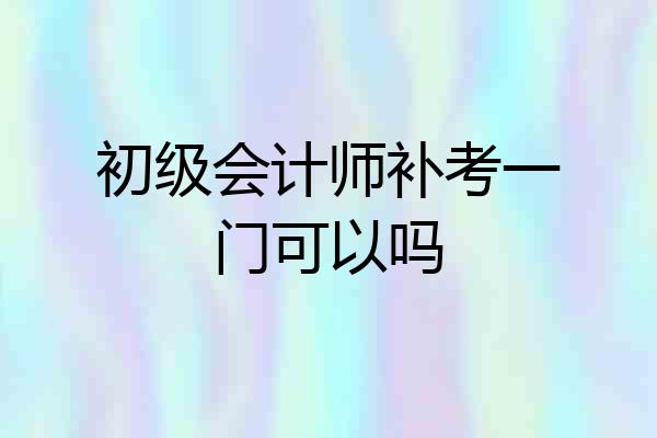 初级会计师补考一门可以吗