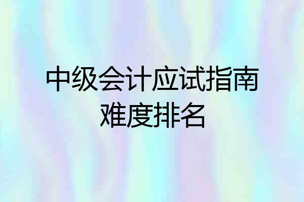 中级会计应试指南难度排名