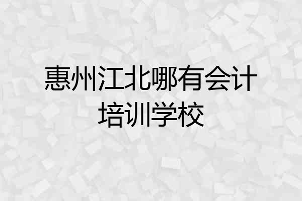 惠州江北哪有会计培训学校