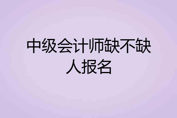 中级会计师缺不缺人报名