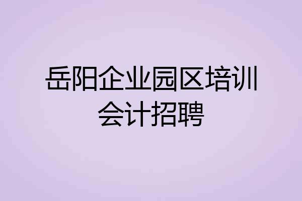 岳阳企业园区培训会计招聘