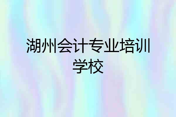 湖州会计专业培训学校