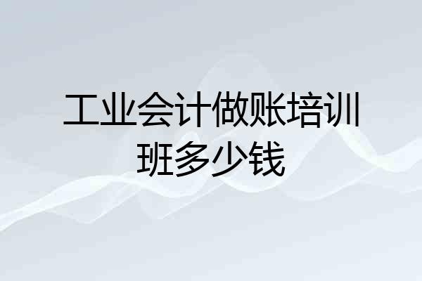 工业会计做账培训班多少钱