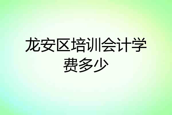 龙安区培训会计学费多少