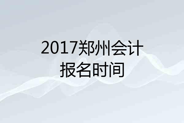 2017郑州会计报名时间