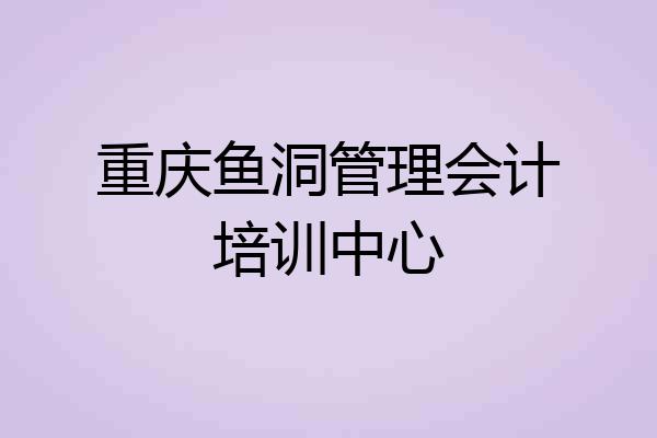 重庆鱼洞管理会计培训中心
