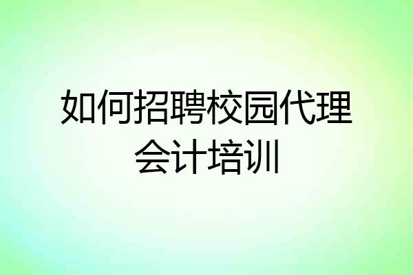 如何招聘校园代理会计培训