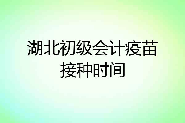 湖北初级会计疫苗接种时间