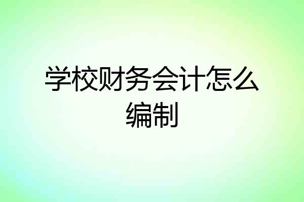 学校财务会计怎么编制