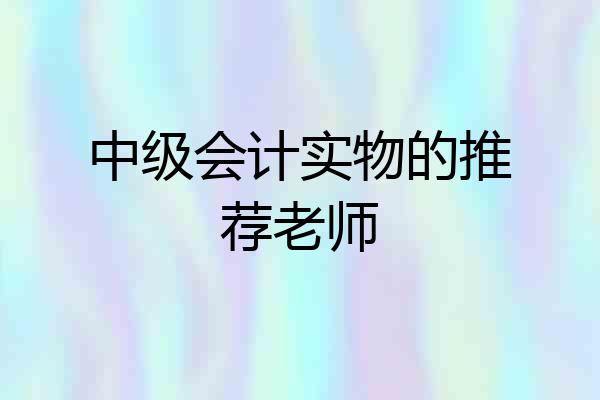 中级会计实物的推荐老师
