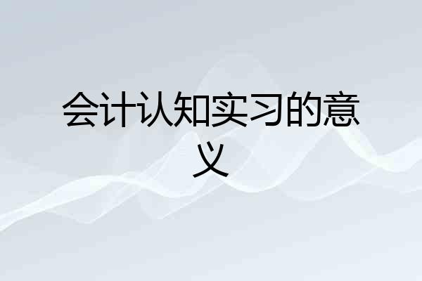 会计认知实习的意义