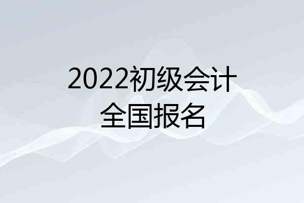 2022初级会计全国报名