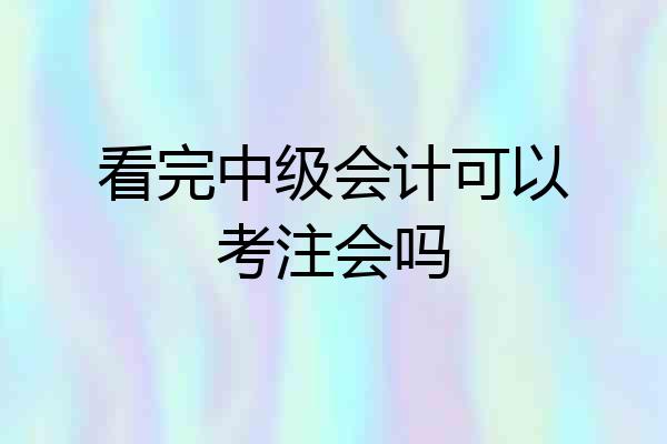 看完中级会计可以考注会吗