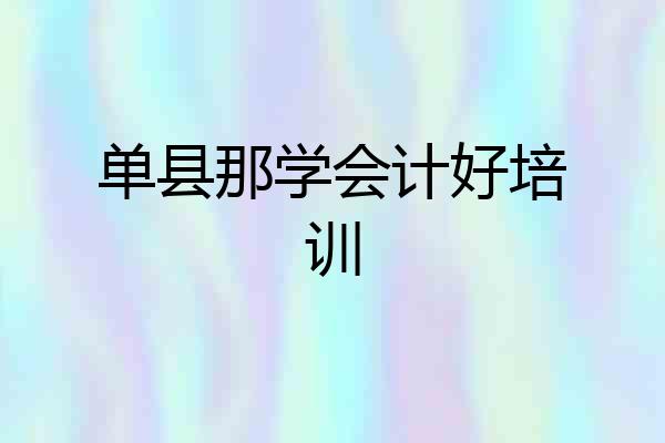 单县那学会计好培训