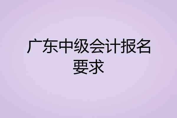 广东中级会计报名要求