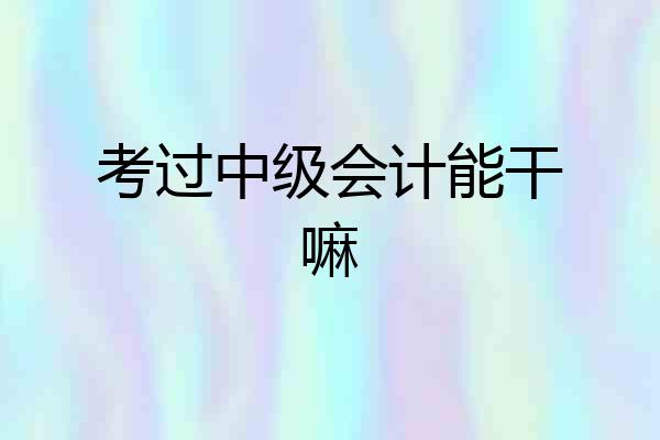 考过中级会计能干嘛