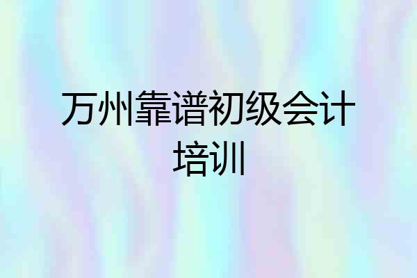 万州靠谱初级会计培训
