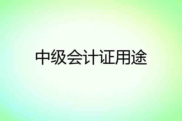 中级会计证用途
