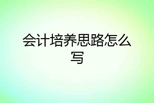会计培养思路怎么写