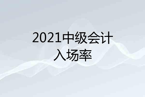 2021中级会计入场率
