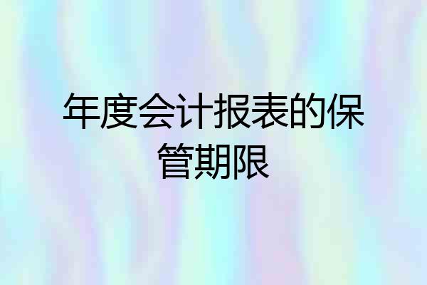 年度会计报表的保管期限