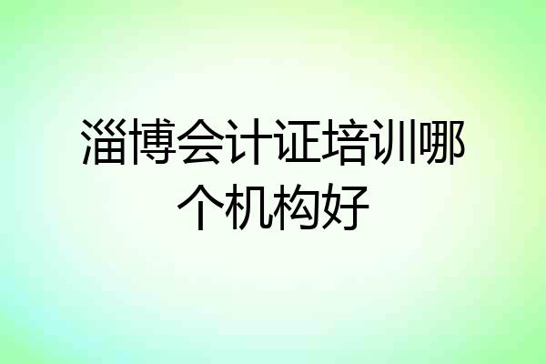 淄博会计证培训哪个机构好
