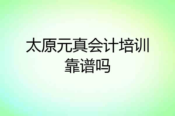 太原元真会计培训靠谱吗