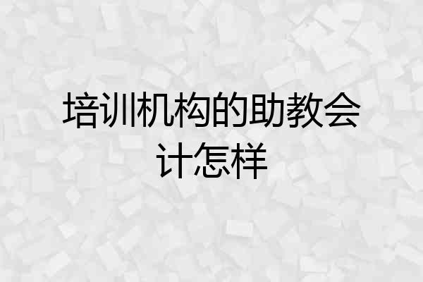培训机构的助教会计怎样