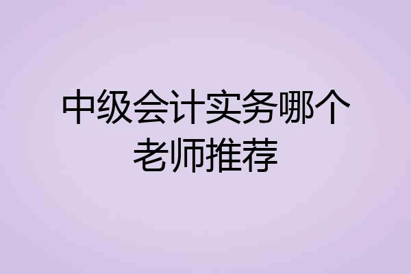 中级会计实务哪个老师推荐