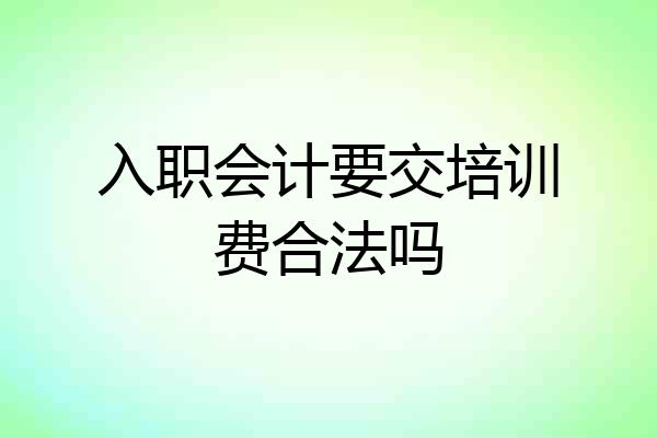 入职会计要交培训费合法吗