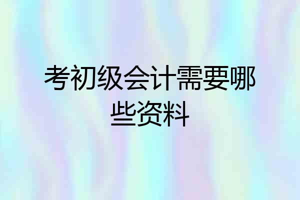 考初级会计需要哪些资料