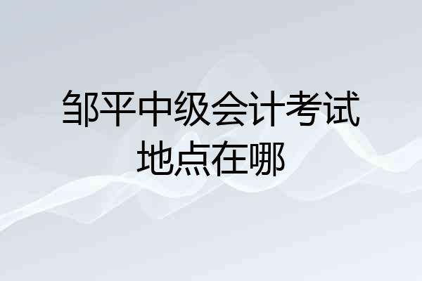 邹平中级会计考试地点在哪