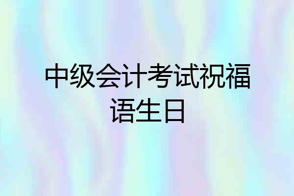 中级会计考试祝福语生日