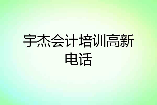 宇杰会计培训高新电话