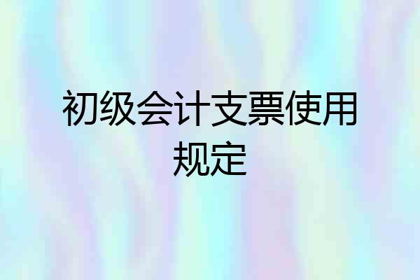 初级会计支票使用规定