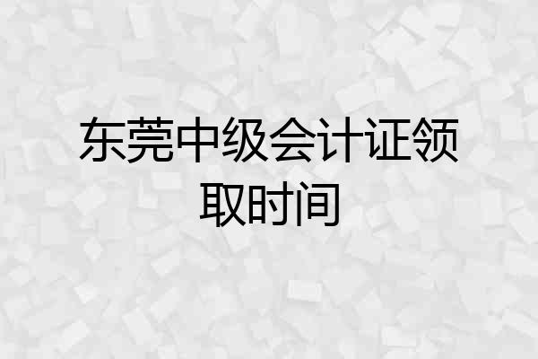 东莞中级会计证领取时间