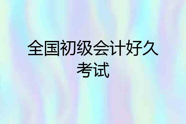 全国初级会计好久考试