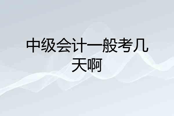中级会计一般考几天啊