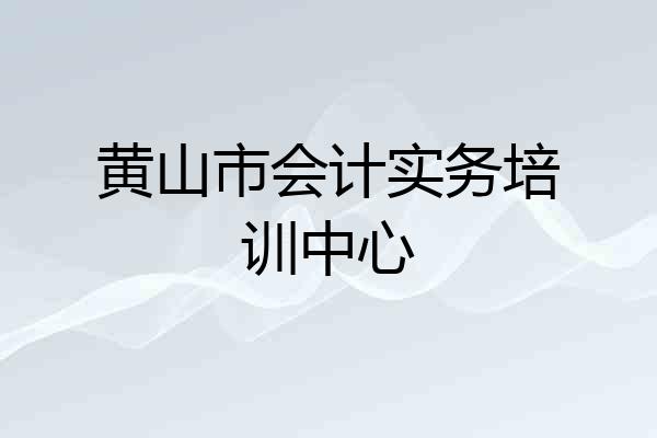 黄山市会计实务培训中心
